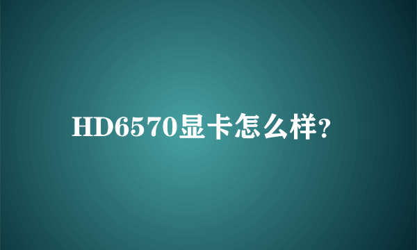 HD6570显卡怎么样？