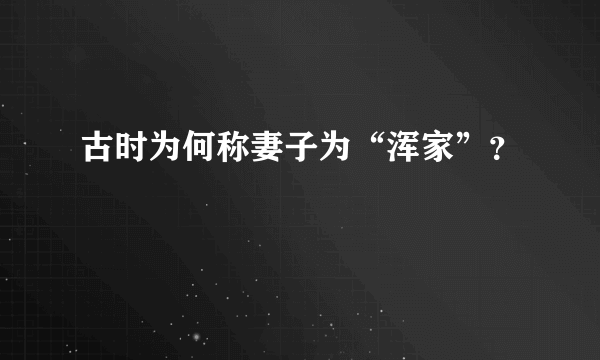 古时为何称妻子为“浑家”？