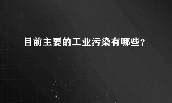 目前主要的工业污染有哪些？