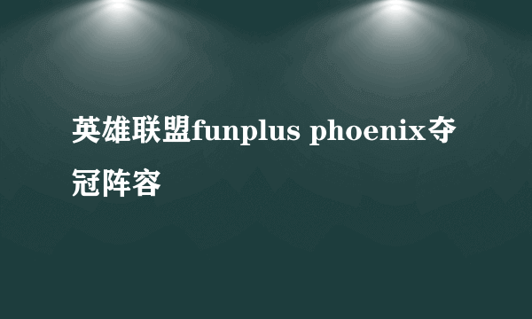 英雄联盟funplus phoenix夺冠阵容