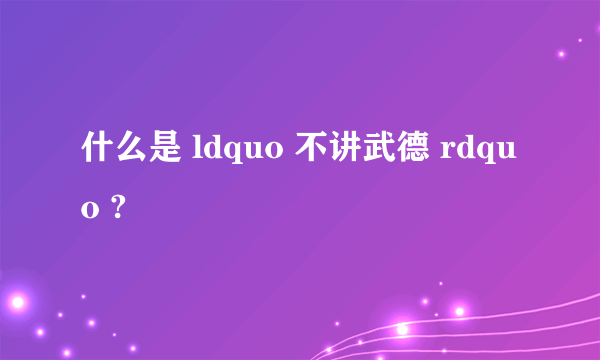 什么是 ldquo 不讲武德 rdquo ?