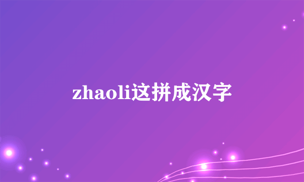 zhaoli这拼成汉字