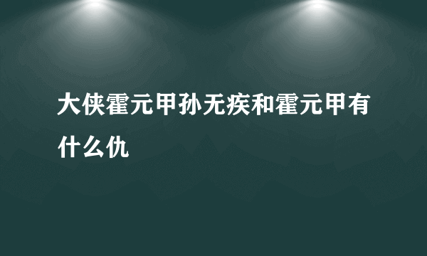 大侠霍元甲孙无疾和霍元甲有什么仇