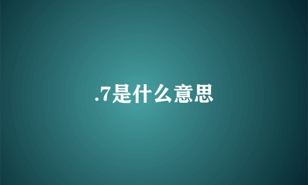 .7是什么意思