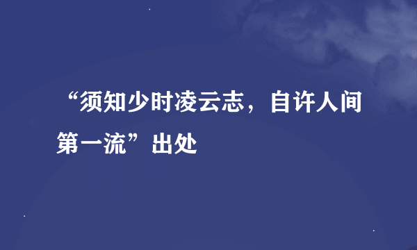 “须知少时凌云志，自许人间第一流”出处