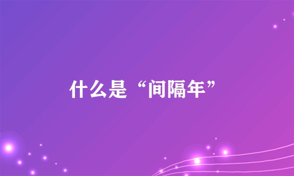 什么是“间隔年”