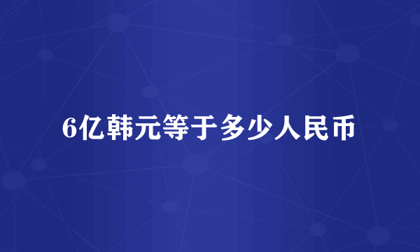 6亿韩元等于多少人民币