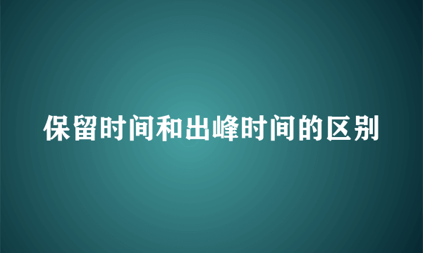 保留时间和出峰时间的区别