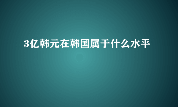 3亿韩元在韩国属于什么水平