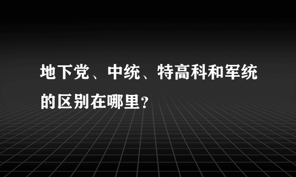 地下党、中统、特高科和军统的区别在哪里？