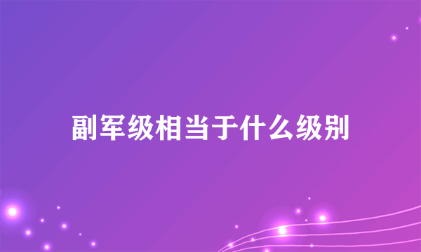 副军级相当于什么级别