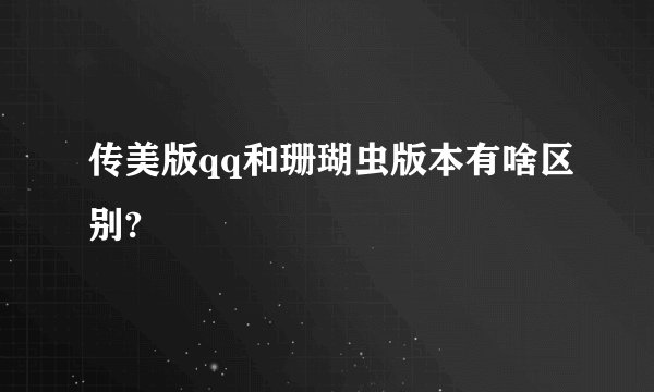 传美版qq和珊瑚虫版本有啥区别?