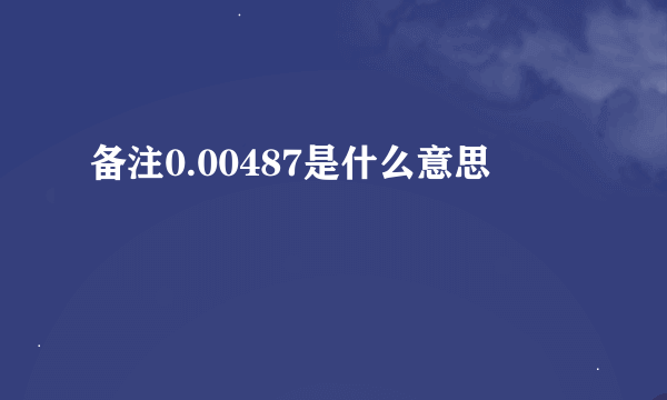 备注0.00487是什么意思