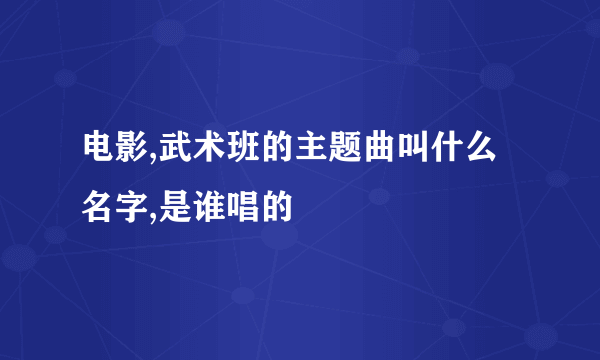 电影,武术班的主题曲叫什么名字,是谁唱的