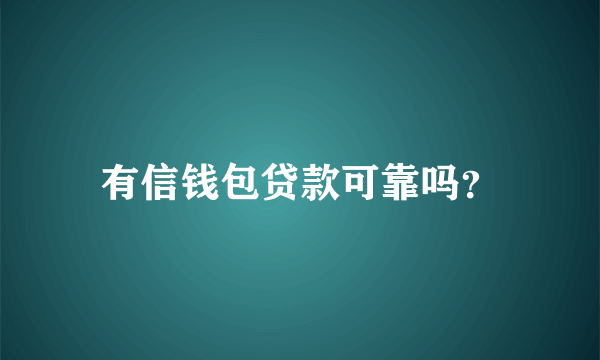 有信钱包贷款可靠吗？