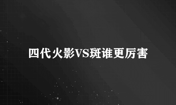 四代火影VS斑谁更厉害