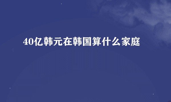 40亿韩元在韩国算什么家庭