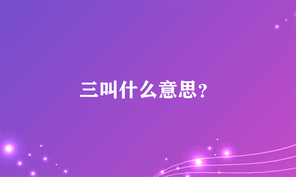 三叫什么意思？