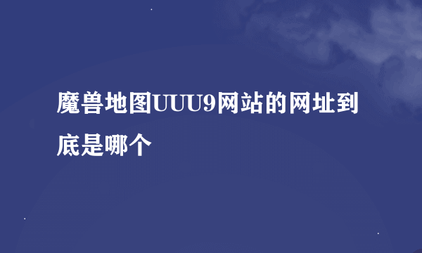 魔兽地图UUU9网站的网址到底是哪个