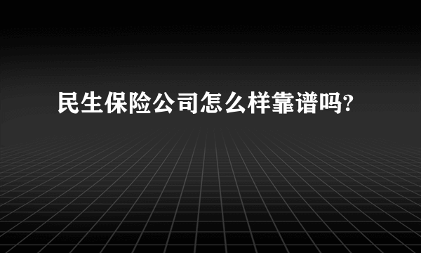 民生保险公司怎么样靠谱吗?