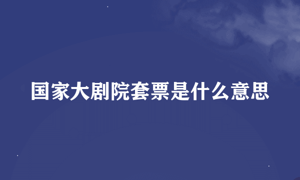 国家大剧院套票是什么意思