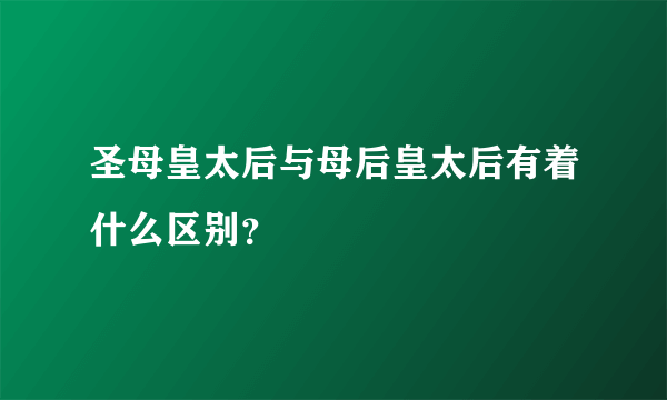 圣母皇太后与母后皇太后有着什么区别？