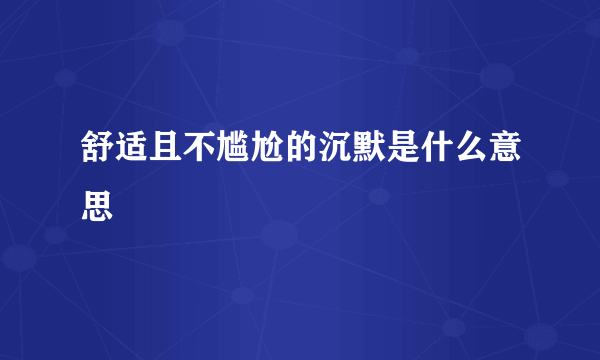 舒适且不尴尬的沉默是什么意思