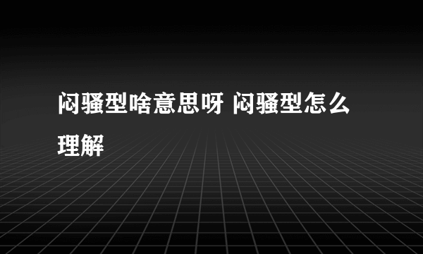 闷骚型啥意思呀 闷骚型怎么理解