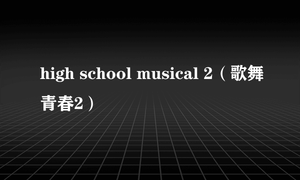 high school musical 2（歌舞青春2）