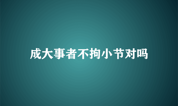 成大事者不拘小节对吗