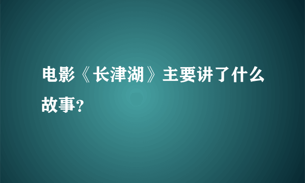 电影《长津湖》主要讲了什么故事？