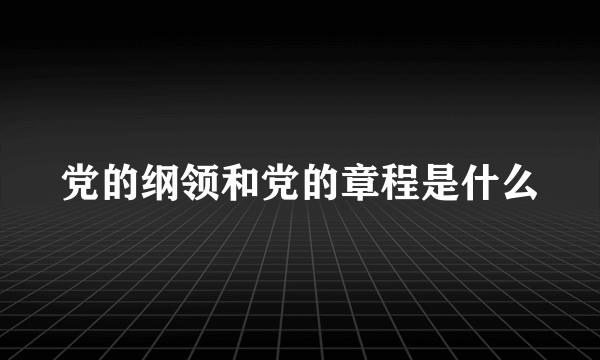 党的纲领和党的章程是什么