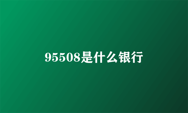 95508是什么银行