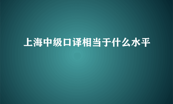 上海中级口译相当于什么水平