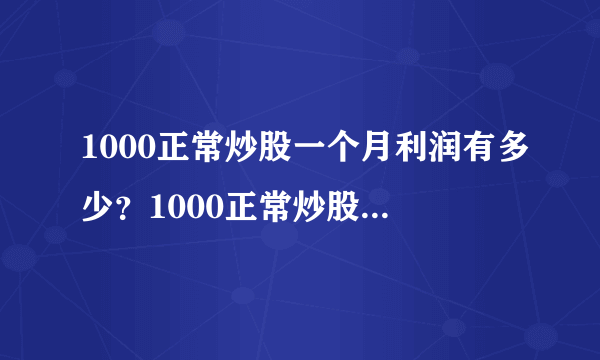 1000正常炒股一个月利润有多少？1000正常炒股一个月能赚500吗？