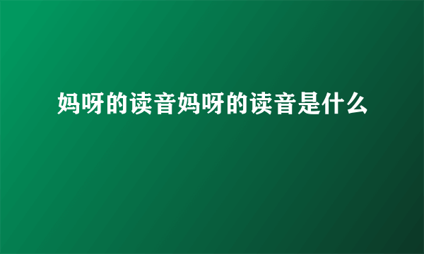 妈呀的读音妈呀的读音是什么