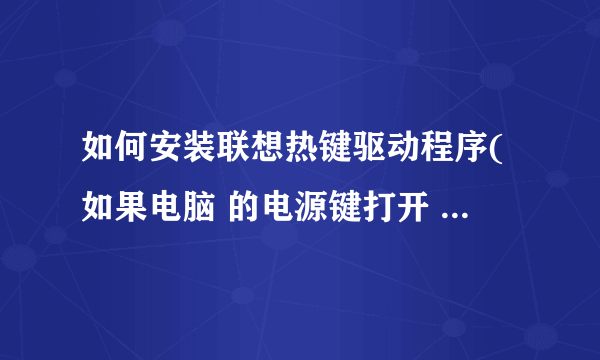 如何安装联想热键驱动程序(如果电脑 的电源键打开 但黑屏可以 不能被打开)