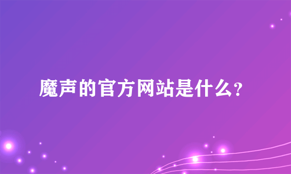 魔声的官方网站是什么？