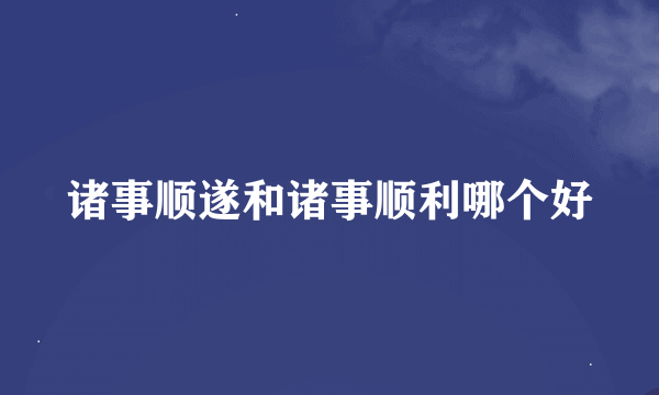 诸事顺遂和诸事顺利哪个好