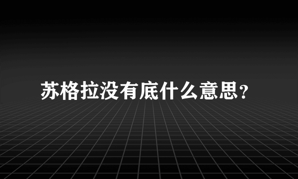 苏格拉没有底什么意思？