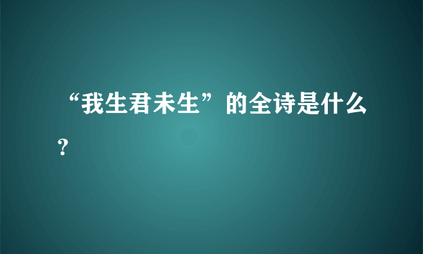 “我生君未生”的全诗是什么？