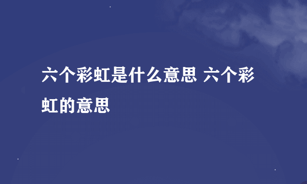 六个彩虹是什么意思 六个彩虹的意思