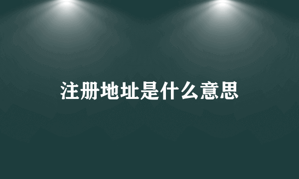 注册地址是什么意思