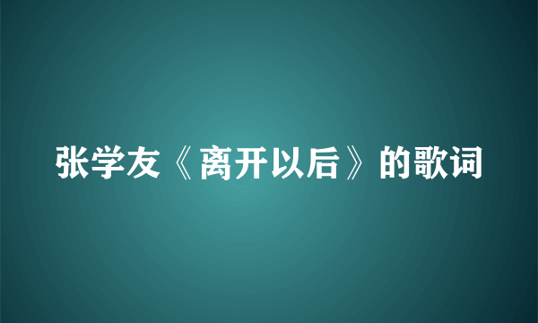 张学友《离开以后》的歌词