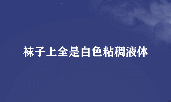 袜子上全是白色粘稠液体