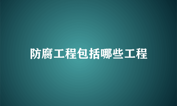 防腐工程包括哪些工程