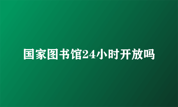 国家图书馆24小时开放吗