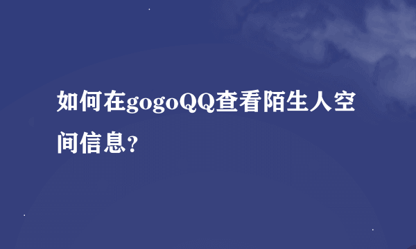 如何在gogoQQ查看陌生人空间信息？