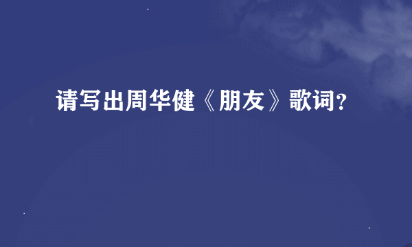 请写出周华健《朋友》歌词？