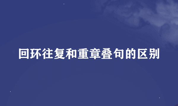 回环往复和重章叠句的区别